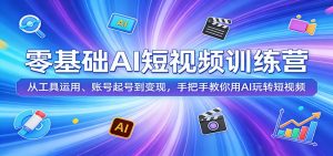 零基础AI短视频训练营:从工具运用、账号起号到变现,手把手教你用AI玩转短视频-网创项目