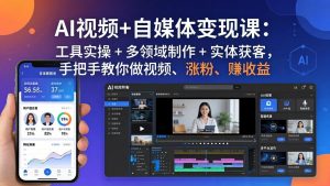 AI视频+自媒体变现课：工具实操 + 多领域制作 + 实体获客，手把手教你做视频、涨粉、赚收益-网创项目