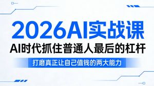 2026AI实战课，AI时代抓住普通人最后的杠杆，打磨真正让自己值钱的两大能力-网创项目