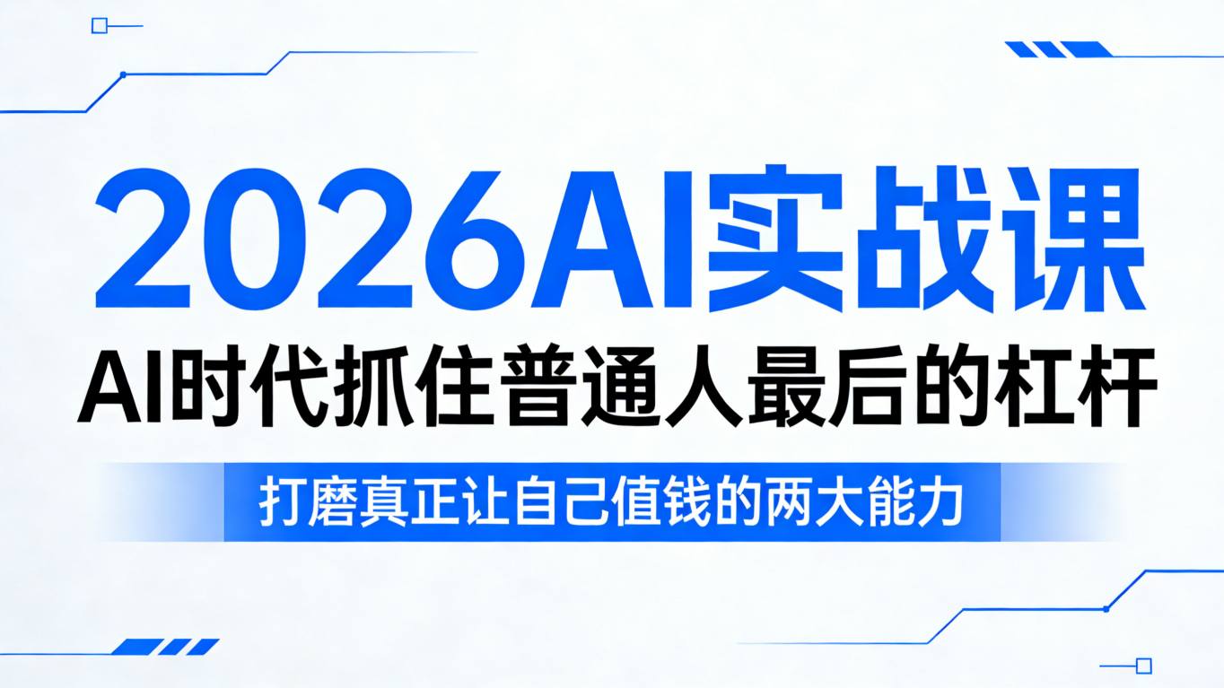 2026AI实战课，AI时代抓住普通人最后的杠杆，打磨真正让自己值钱的两大能力-网创项目