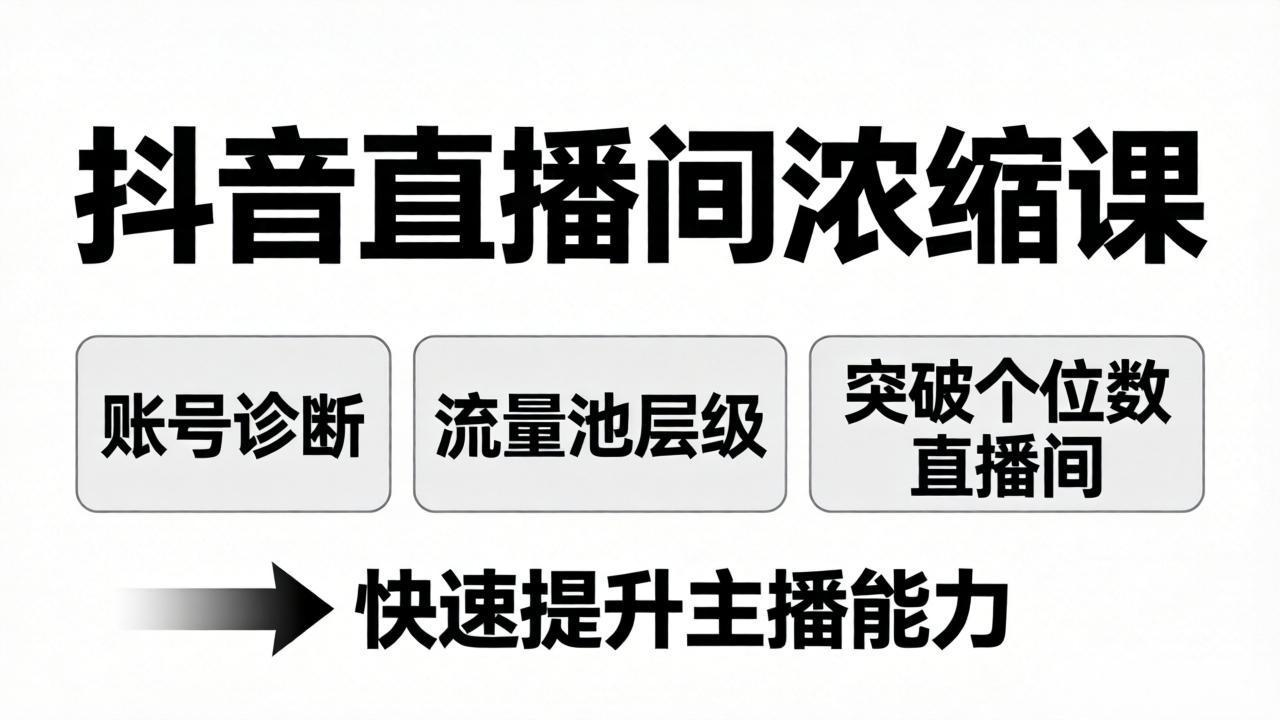 抖音直播间浓缩课：账号诊断+流量池层级，突破个位数直播间，快速提升主播能力-网创项目