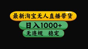 【最新技术】淘宝无人直播,一天搞1000+,独家技术,无违规封号,可矩阵开播,长期稳定-网创项目