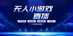 无人小游戏直播:0基础也能做的轻资产副业,解锁无人直播盈利新玩法,轻松月入1W+【揭秘】-网创项目