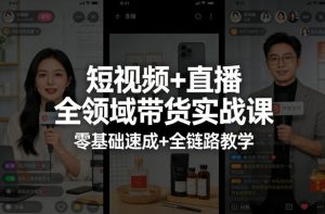 短视频+直播全领域带货实战课，零基础速成+全链路教学(更新04月)-网创项目