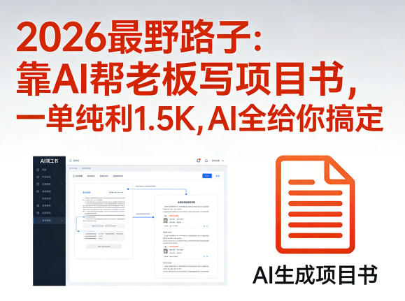 2026最野路子：靠AI帮老板写项目书，一单纯利1.5K，AI全给你搞定-网创项目