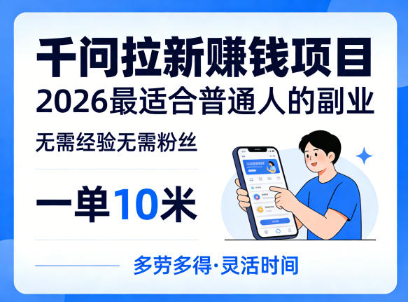一单10米，不少人都在找的千问拉新賺钱项目，无需经验无需粉丝，2026最适合普通人副业-网创项目