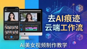 AI美女视频制作教学：去AI痕迹，云端工作流出图，手机电脑均可，不需要配置-网创项目