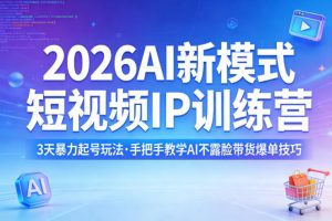 2026AI新模式短视频IP训练营,3天暴力起号玩法,手把手教学AI不露脸带货爆单技巧(更新)-网创项目