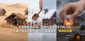 抖音掘金新玩法，14条作品涨粉4.7W，流量巨猛适合起号，小白0基础速成，保姆级拆解-网创项目