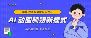AI 动画躺赚新模式，无需经验，每单 200 起轻松月入过万-网创项目
