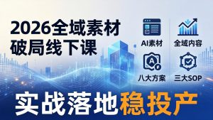 2026全域素材破局线下课:AI素材+全域内容+八大方案+三大SOP,实战落地稳投产-网创项目