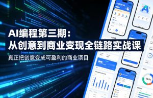AI编程第三期,从创意到商业变现的全链路实战课,真正把创意变成可盈利的商业项目-网创项目