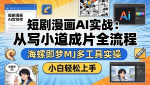 短剧漫画AI实战：从写小说到成片全流程，海螺即梦MJ多工具实操，小白轻松上手-网创项目