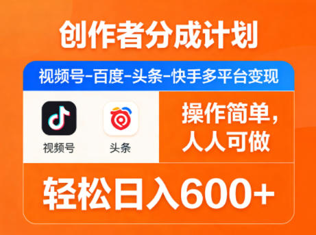 创作者分成计划，视频号-百度-头条-快手多平台变现，操作简单，人人可做，轻松日入600+-网创项目