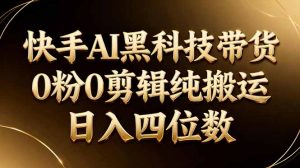 26年最新快手AI黑科技带货,0粉0剪辑,纯搬运,日入四位数-网创项目