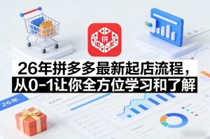 26年拼多多最新起店流程,从0-1让你全方位学习和了解(04月09日更新)-网创项目