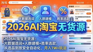 2026AI淘宝无货源-4月更新:大数据选词+人群建模+胜率选款,从选品到放大全自动化,月入1W+玩法-网创项目