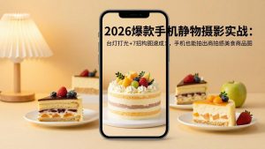 2026爆款手机静物摄影实战:台灯打光+7招构图速成,手机也能拍出商拍感美食商品图-网创项目