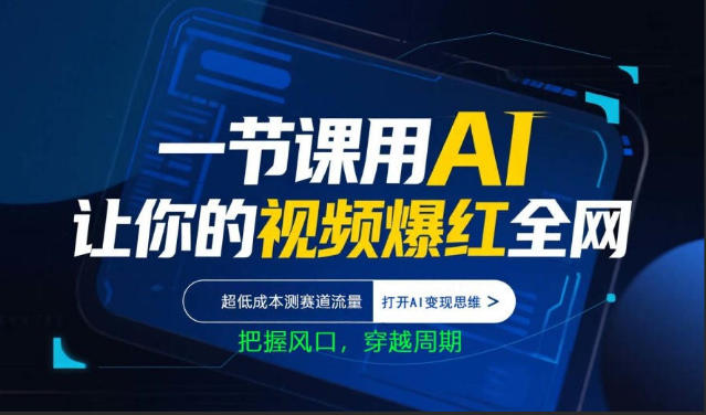 一节课用AI让你的视频爆红全网，超低成本测赛道流量，打开AI变现思维，把握风口，穿越周期-网创项目