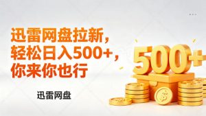 迅雷网盘锐评拉新，轻松日入几张，小白副业首选-网创项目