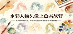 水彩人物头像上色实战营:多风格案例实操,零基础也能稳步进阶水彩头像绘制-网创项目