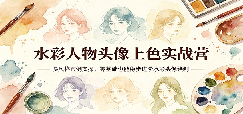 水彩人物头像上色实战营：多风格案例实操，零基础也能稳步进阶水彩头像绘制-网创项目