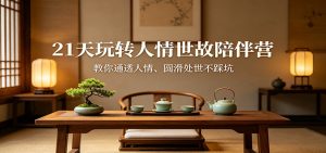 21天玩转人情世故陪伴营：教你通透人情、圆滑处世不踩坑-网创项目