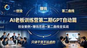 AI老板训练营第二期GPT自动篇,创业案例+賺钱思路+第二曲线全实战,只讲干货不玩虚的-网创项目