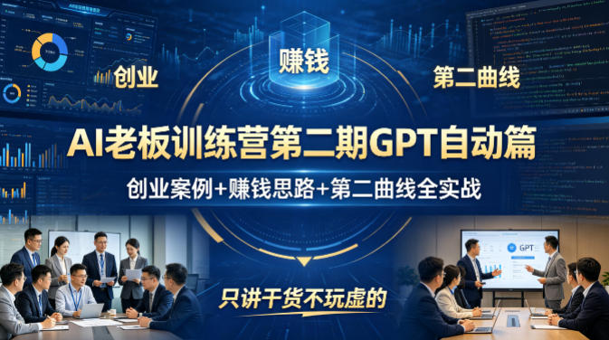 AI老板训练营第二期GPT自动篇，创业案例+賺钱思路+第二曲线全实战，只讲干货不玩虚的-网创项目
