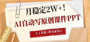 AI自动写原创课件PPT，人工智能+教育新AI风口，月稳定2W+-网创项目