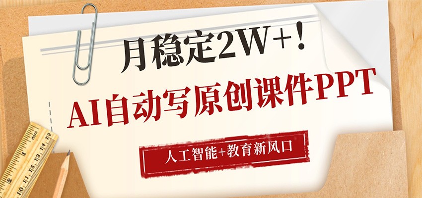 AI自动写原创课件PPT，人工智能+教育新AI风口，月稳定2W+-网创项目