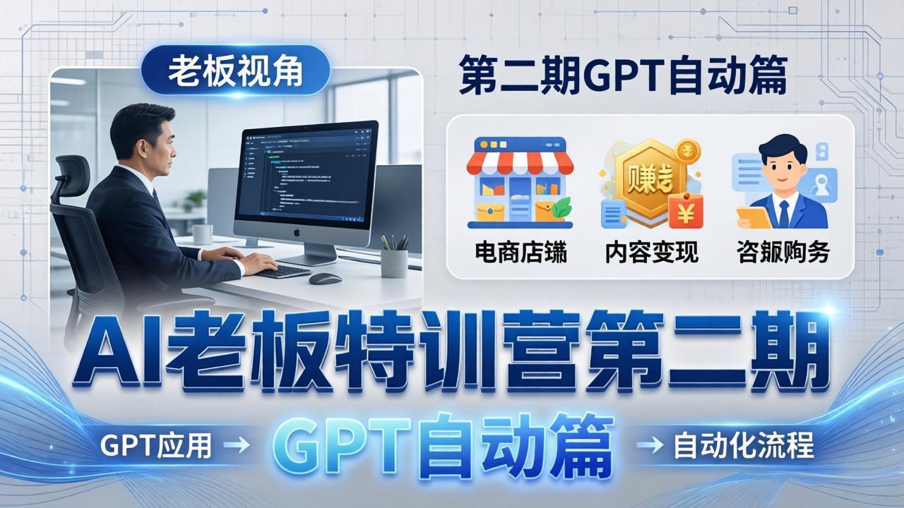 AI老板特训营第二期GPT自动篇：GPT应用+赚钱案例+自动化流程，老板AI降本增效课-网创项目