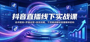 抖音直播线下实战课:话术框架+罗盘运营+投流攻略,干货精讲解锁直播爆单密码-网创项目