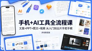 手机+AI工具全流程课，文案+PPT+图文+视频，从入门到出片手把手教，多场景实操-网创项目