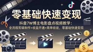抖音7W博主电影盘点视频教学：全流程剪辑制作+收益开通+商单收徒，零基础快速变现-网创项目