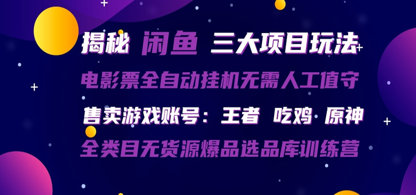 闲鱼三种玩法 全自动电影票 售卖游戏账号 爆品选品库训练营-网创项目