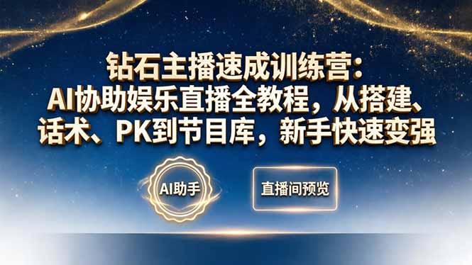 钻石主播速成训练营：AI协助娱乐直播全教程，从搭建、话术、PK到节目库，新手快速变强-网创项目