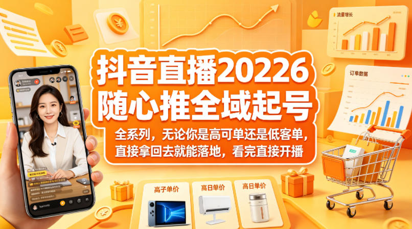 抖音直播2026随心推全域起号全系列，无论你是高可单还是低客单，直接拿回去就能落地，看完直接开播-网创项目
