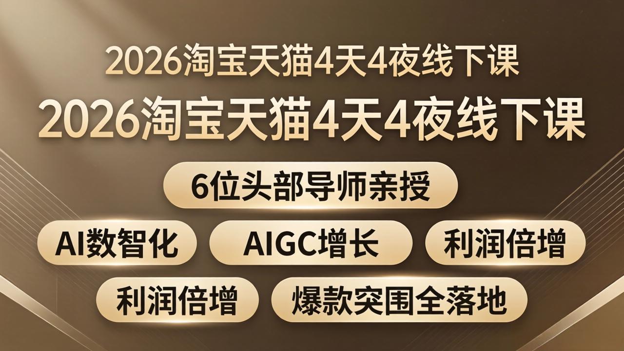 2026淘宝天猫4天4夜线下课：6位头部导师亲授，AI数智化+AIGC增长+利润倍增+爆款突围全落地-网创项目