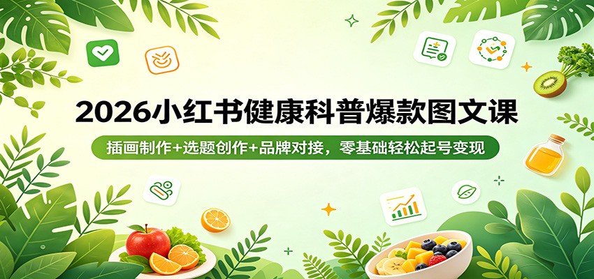 2026小红书健康科普爆款图文课：插画制作+选题创作+品牌对接，零基础轻松起号变现-网创项目