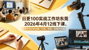 日更100实条‬战工作坊东莞2026年4月12线下课，来学我们的选题、内容、拍摄、剪辑全流程-网创项目