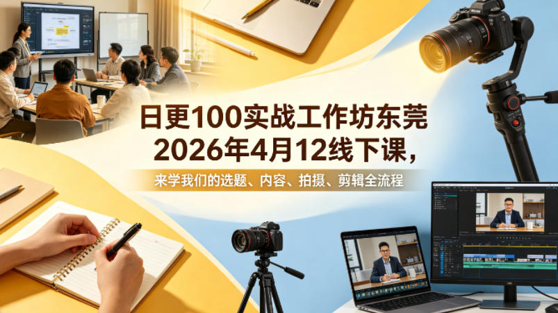 日更100实条‬战工作坊东莞2026年4月12线下课，来学我们的选题、内容、拍摄、剪辑全流程-网创项目
