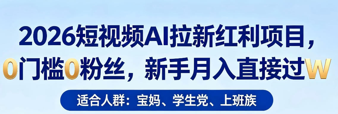 2026短视频AI拉新红利项目，0门槛0粉丝，新手月入直接过1W-网创项目