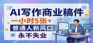 AI写作商业稿件，一小时5张+，普通人新风口，永不失业-网创项目