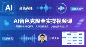 AI音色克隆全实操视频课｜零基础保姆式教学，人声仿真合成，小白也能快速上手-网创项目