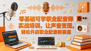 零基础可学职业配音师实战培训，让声音变现，轻松开启职业配音新赛道-网创项目