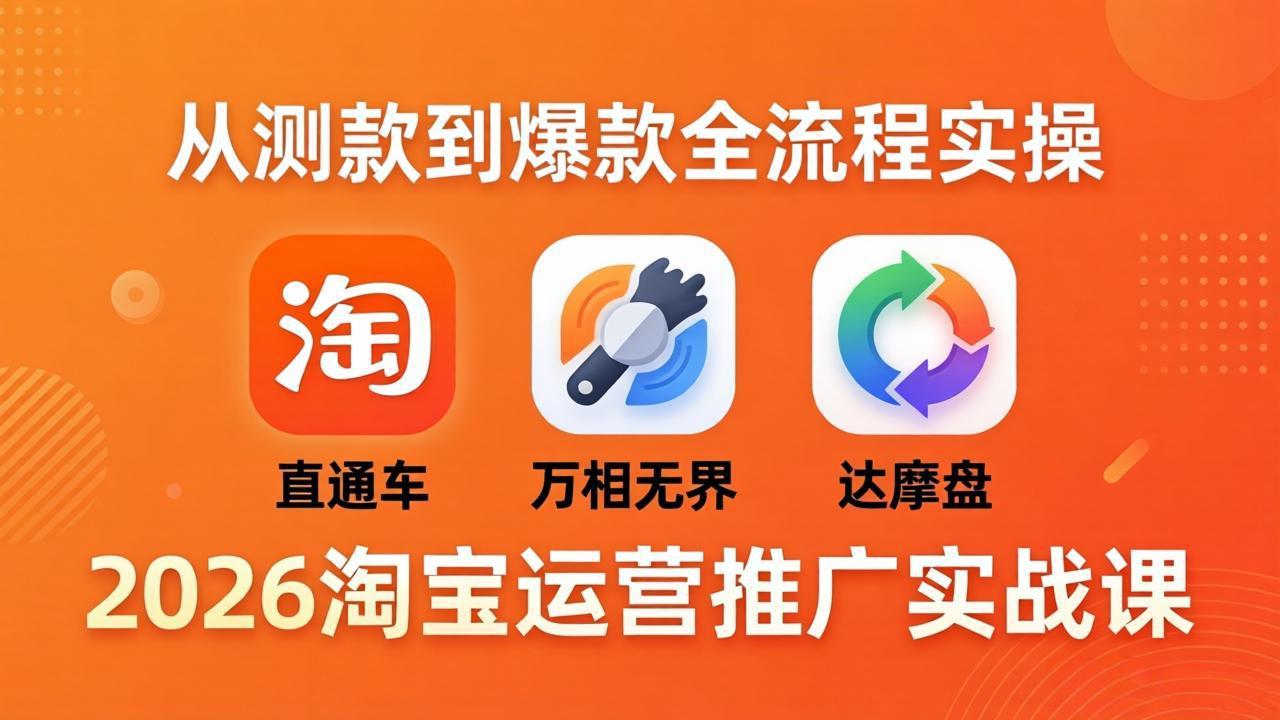 2026淘宝运营推广实战课-更新4月20：直通车 + 万相无界 + 达摩盘，从测款到爆款全流程实操-网创项目