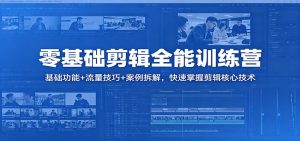 零基础剪辑全能训练营：基础功能+流量技巧+案例拆解，快速掌握剪辑核心技术-网创项目