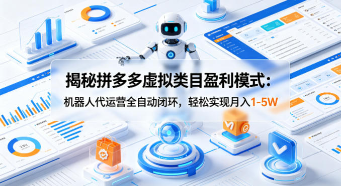 揭秘拼多多虚拟类目盈利模式：机器人代运营全自动闭环，轻松实现月入1-5W-网创项目
