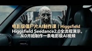 电影级僵尸片AI制作课｜Higgsfield Seedance2.0全流程演示，从0开始制作一条电影级AI视频-网创项目